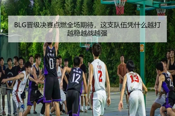BLG晋级决赛点燃全场期待，这支队伍凭什么越打越稳越战越强 - hth